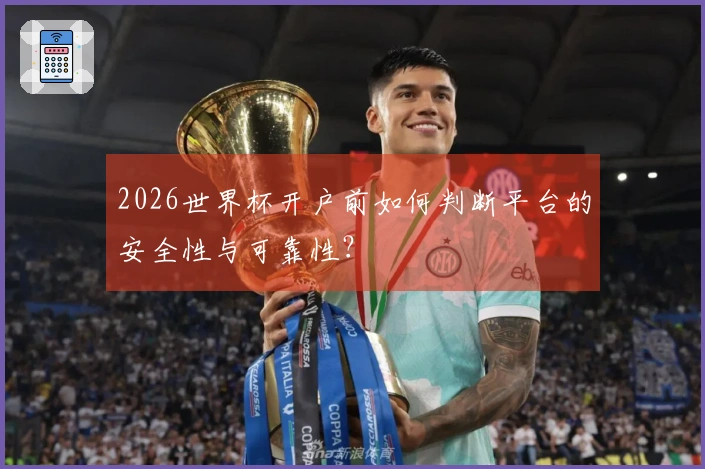 2026世界杯开户前如何判断平台的安全性与可靠性？
